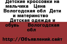 Детские кроссовки на мальчика › Цена ­ 200 - Вологодская обл. Дети и материнство » Детская одежда и обувь   . Вологодская обл.